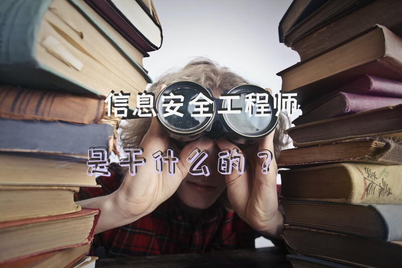 信息安全工程师是干什么的？