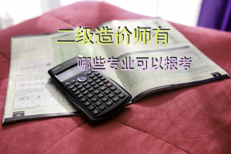 二级造价师有哪些专业可以报考?