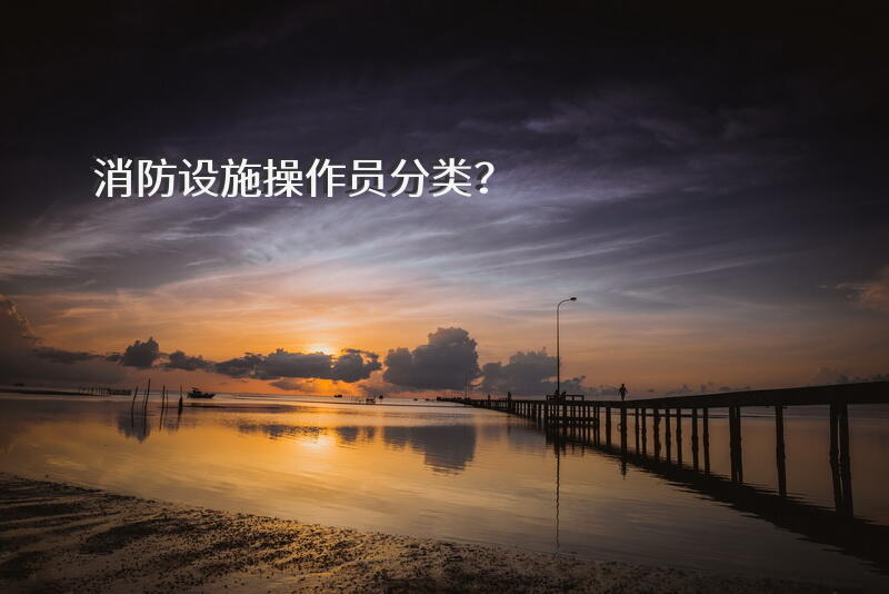 消防设施操作员分类？