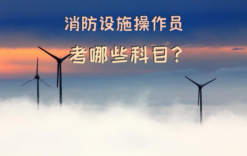 消防设施操作员考哪些科目？