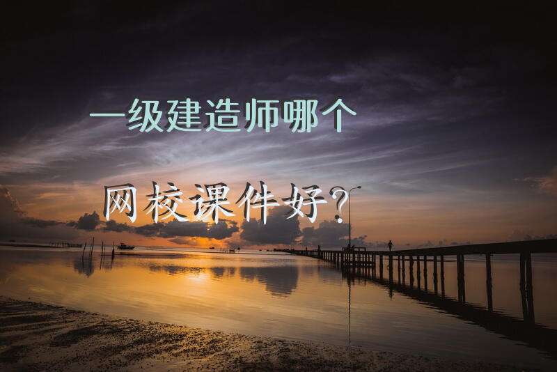 一级建造师哪个网校课件好？