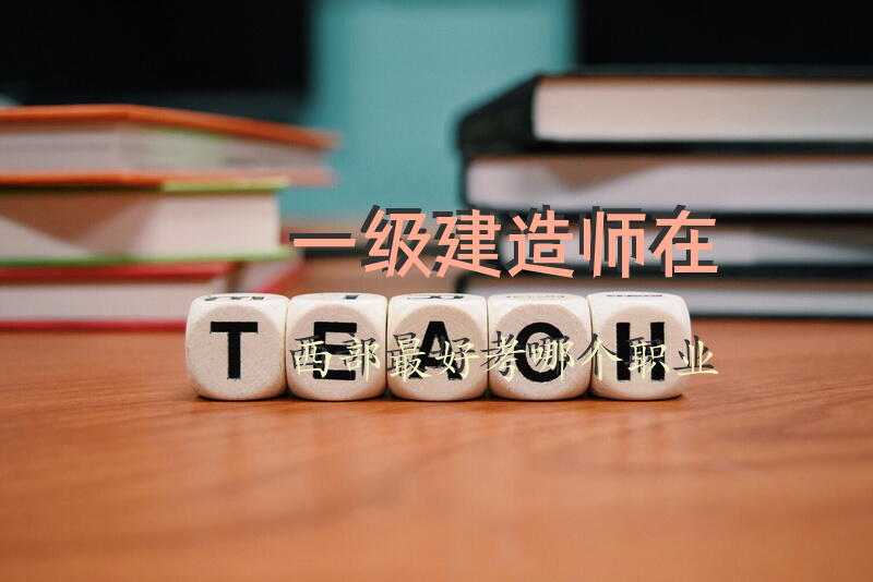 一级建造师在西部最好考哪个职业