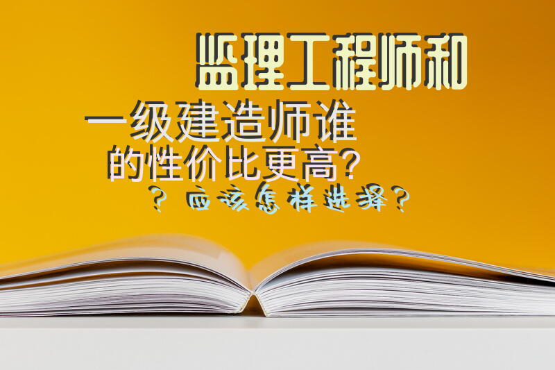 监理工程师和一级建造师谁的性价比更高？应该怎样选择？