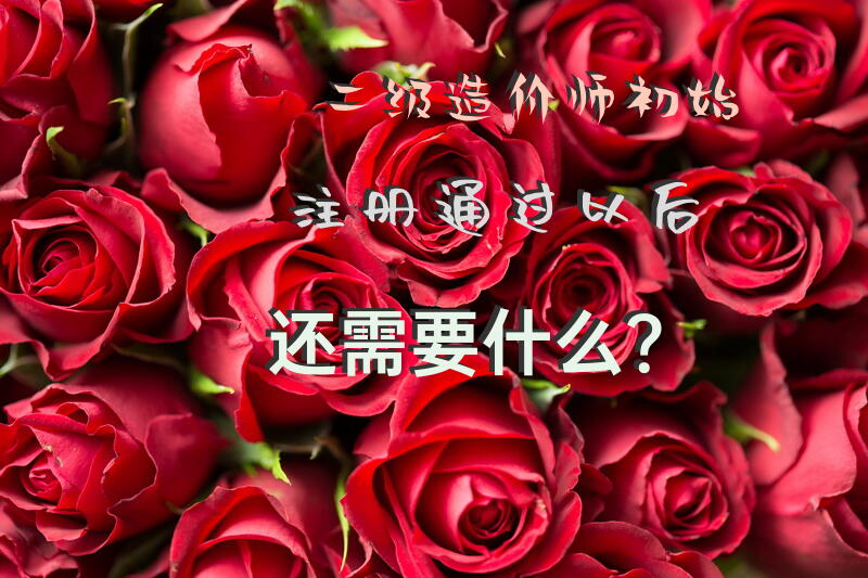 二级造价师初始注册通过以后还需要什么？