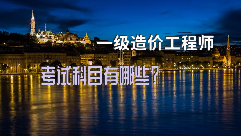 一级造价工程师考试科目有哪些？