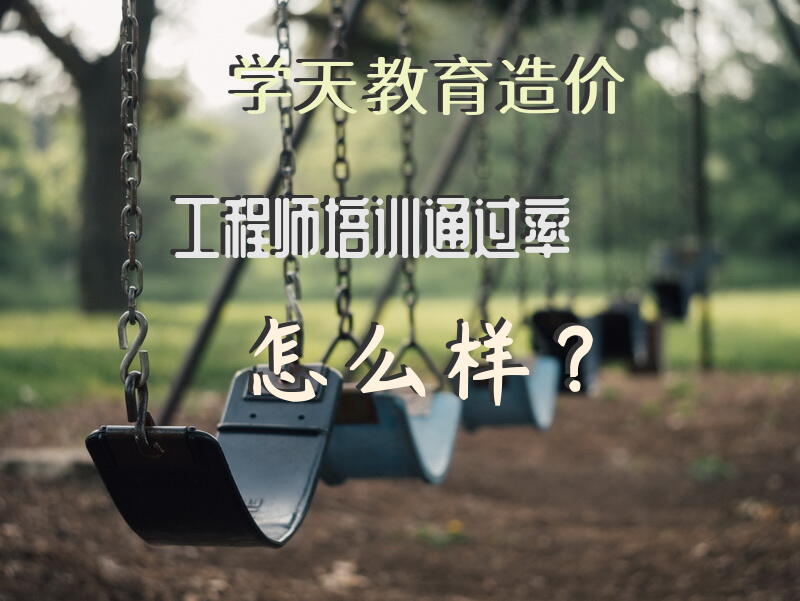 学天教育造价工程师培训通过率怎么样？