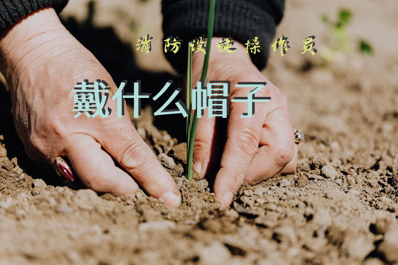 消防设施操作员戴什么帽子
