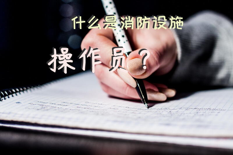 什么是消防设施操作员？