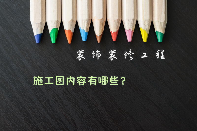 装饰装修工程施工图内容有哪些？