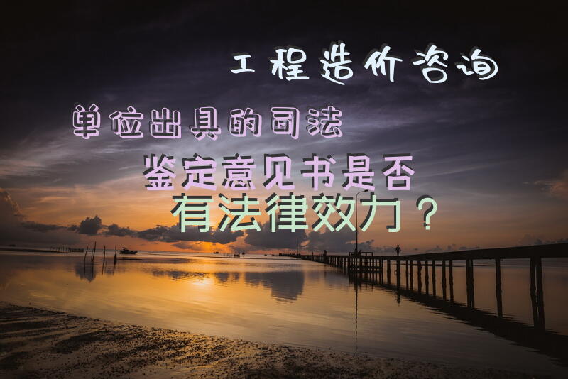 工程造价咨询单位出具的司法鉴定意见书是否有法律效力？
