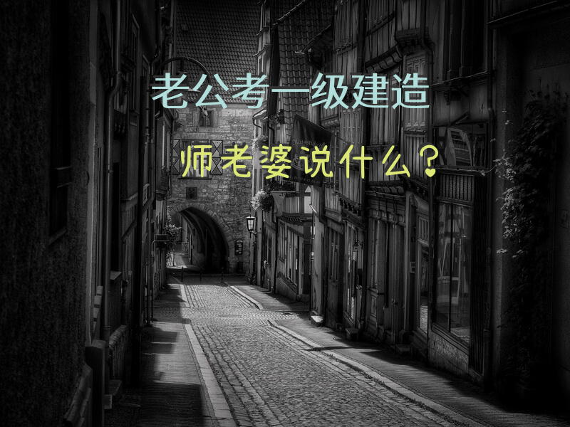 老公考一级建造师老婆说什么？