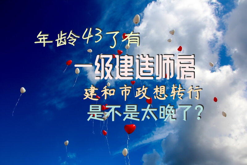年龄43了，有一级建造师房建和市政，想转行是不是太晚了？