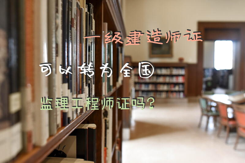 一级建造师证可以转为全国监理工程师证吗？