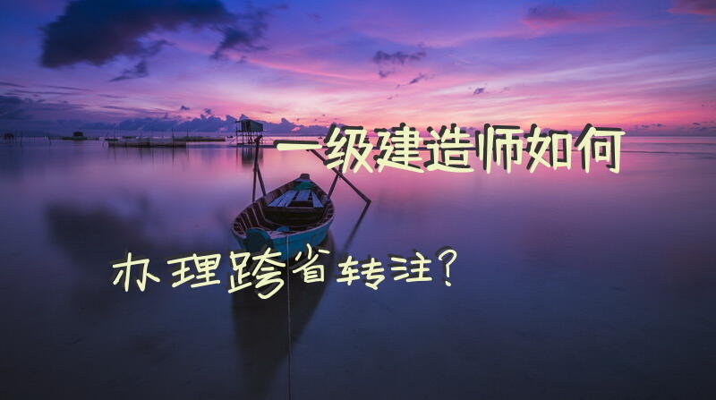 一级建造师如何办理跨省转注？