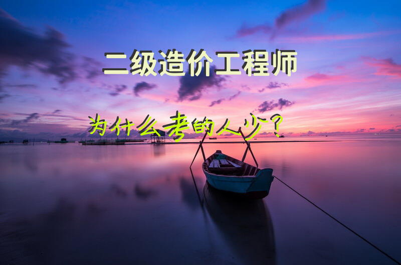 二级造价工程师为什么考的人少？