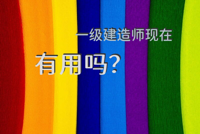 一级建造师现在有用吗？
