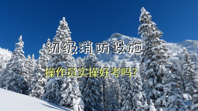 初级消防设施操作员实操好考吗？