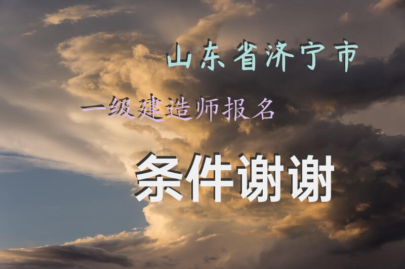 山东省济宁市一级建造师报名条件谢谢