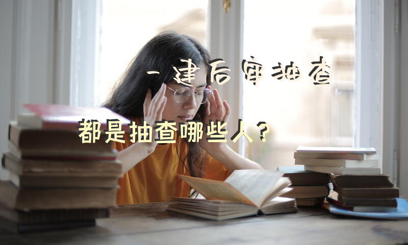 一建后审抽查都是抽查哪些人？