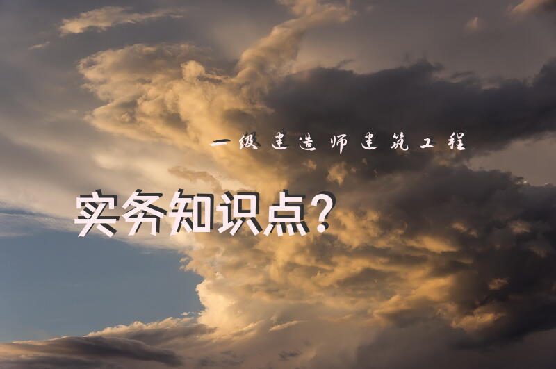 一级建造师建筑工程实务知识点？