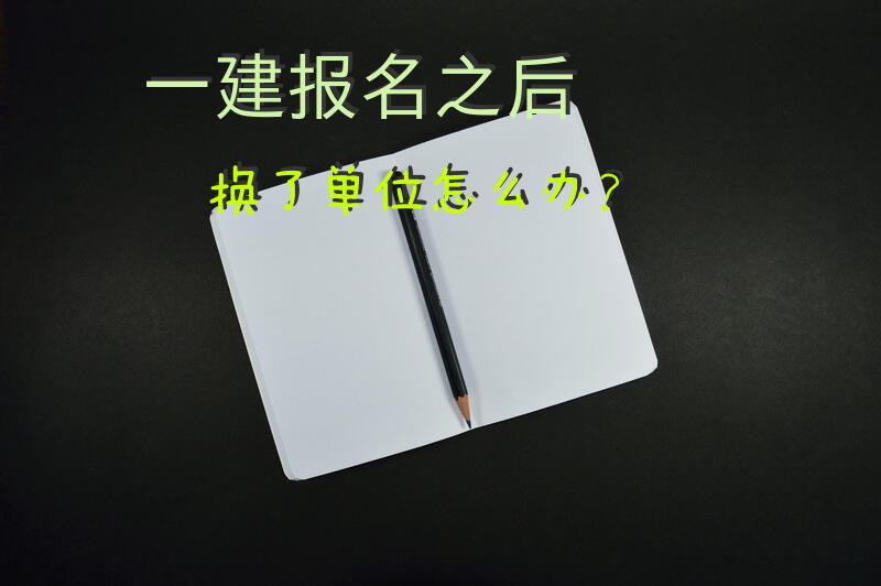 一建报名之后换了单位怎么办？