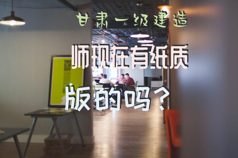 甘肃一级建造师现在有纸质版的吗？