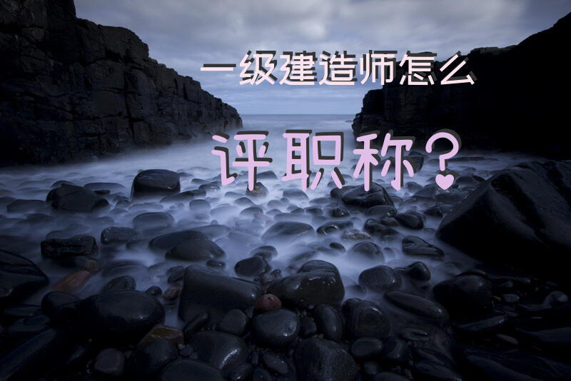 一级建造师怎么评职称？