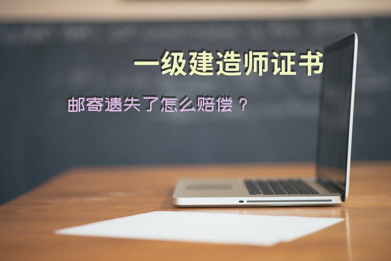 一级建造师证书邮寄遗失了怎么赔偿？