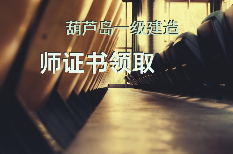 葫芦岛一级建造师证书领取