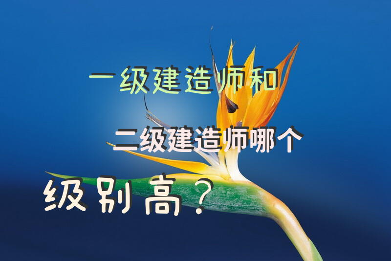 一级建造师和二级建造师哪个级别高？