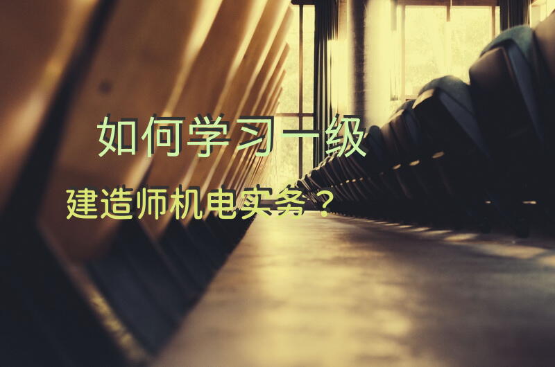 如何学习一级建造师，机电实务？