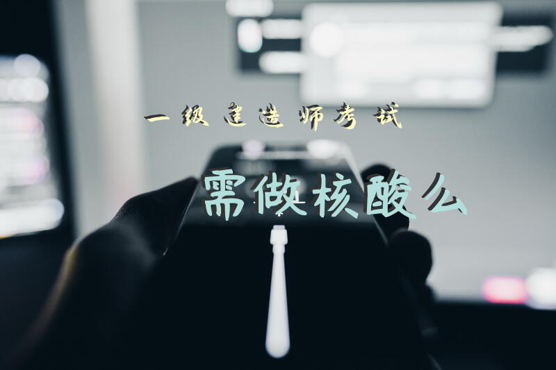 一级建造师考试需做核酸么