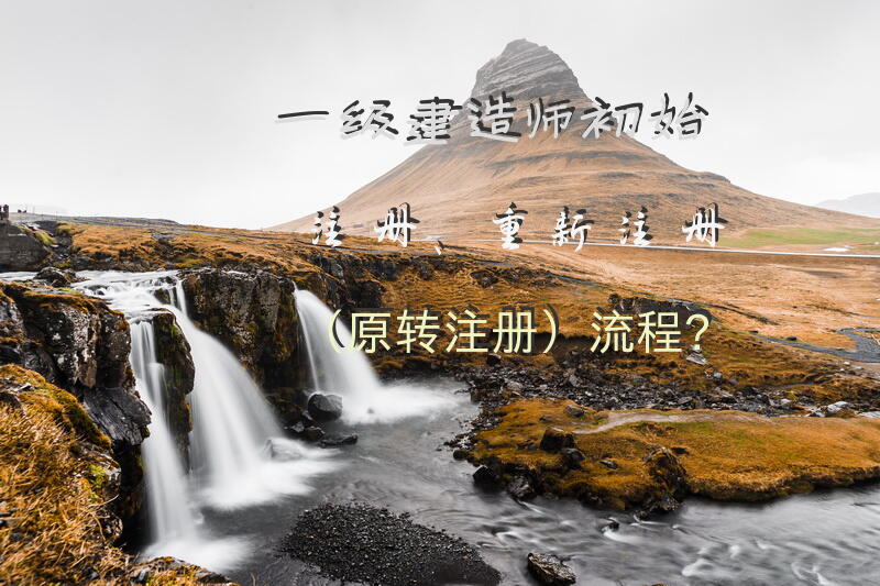 一级建造师初始注册、重新注册（原转注册）流程？