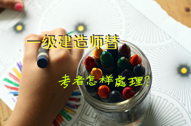 一级建造师替考者怎样处理？