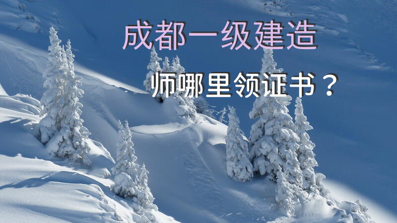 成都一级建造师哪里领证书？