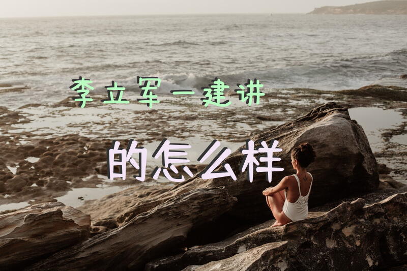 李立军一建讲的怎么样？