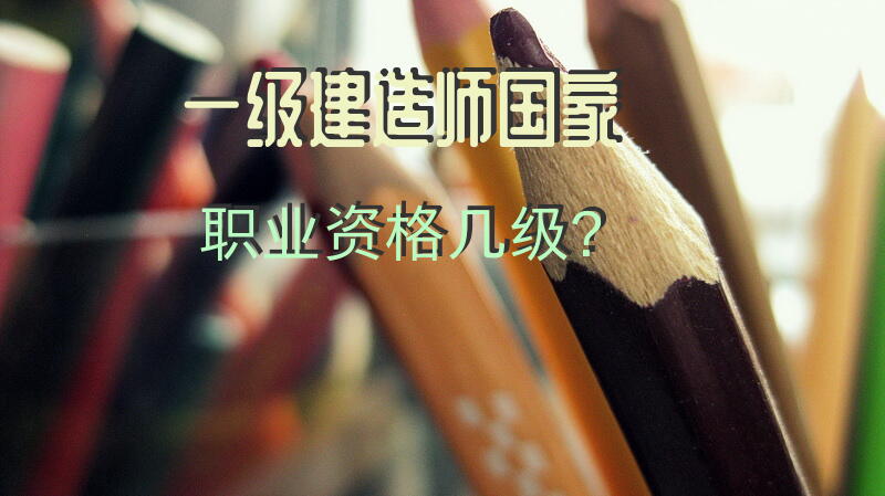 一级建造师国家职业资格几级？