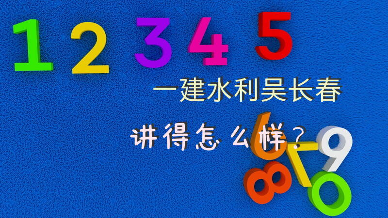一建水利吴长春讲得怎么样？