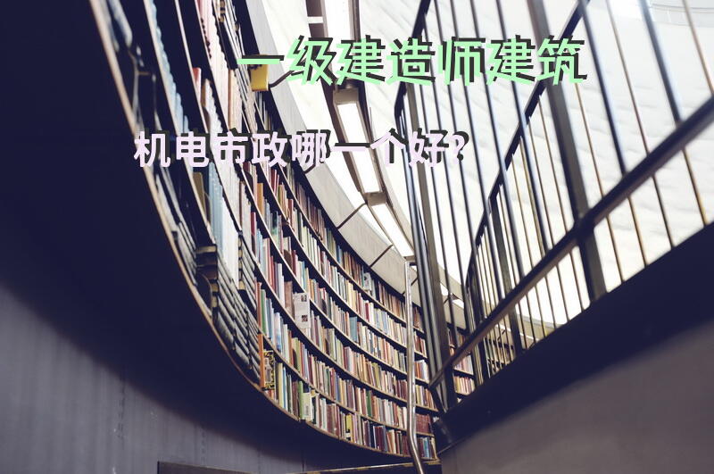 一级建造师建筑，机电，市政哪一个好？