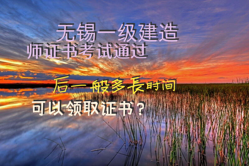 无锡一级建造师证书考试通过后一般多长时间可以领取证书？
